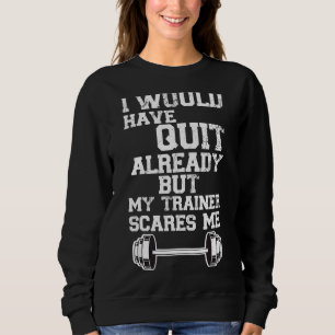 I Would Have Quit By Now But My Trainer Scares Me Sweatshirt