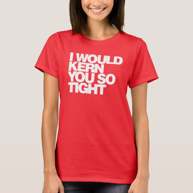 I would kern you so tight, typography T shirt (Front)