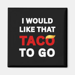 I Would Like That Taco To Go Anti Trump Magnet