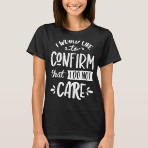 I Would Like To Confirm That I Do Not Care T-Shirt