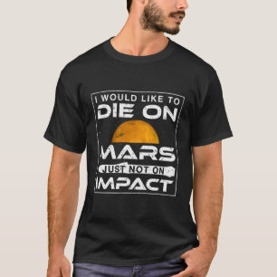 I Would Like To Die On Mars Just Not On Impact T-Shirt