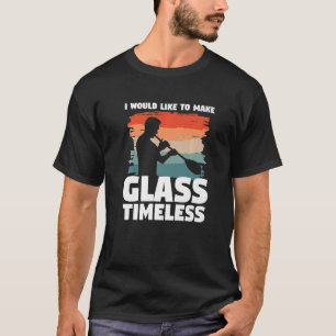 I Would Like To Make Glass Timeless Glassblowing G T-Shirt
