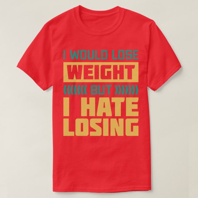 I Would Lose Weight But I Hate Losing T-Shirt (Design Front)