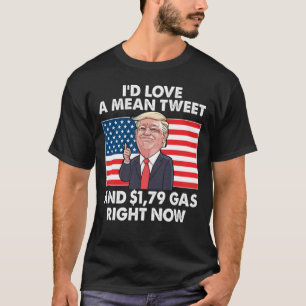 I Would Love A Mean Tweet And 1.79 Gas Right Now  T-Shirt