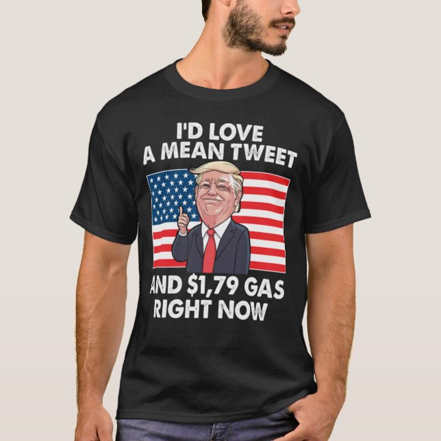 I Would Love A Mean Tweet And 1.79 Gas Right Now  T-Shirt (Front)