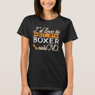 I would love to but my Boxer said No Dogs T-Shirt