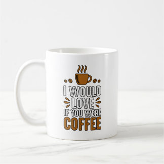 I Would Love You More If You Were Coffee Coffee Mug
