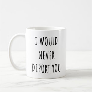 I Would Never Deport You Funny Valentine's Day Coffee Mug