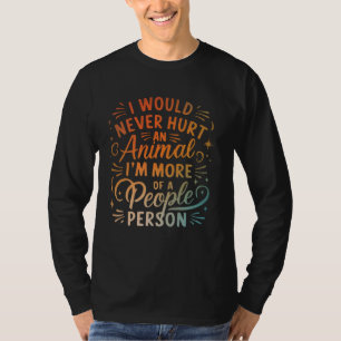 I Would Never Hurt An Animal I'm More Of A People  T-Shirt