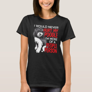 I Would Never Hurt My Poodle I'm More Of A People  T-Shirt