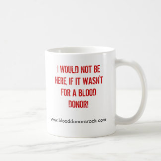 I WOULD NOT BE HERE, IF IT WASN'T FOR A BLOOD D... COFFEE MUG
