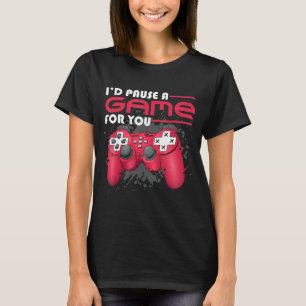 I Would Pause A Game For You Gamer Gaming Video Ga T-Shirt