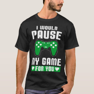 I Would Pause My Game For You Gamer Player Valenti T-Shirt