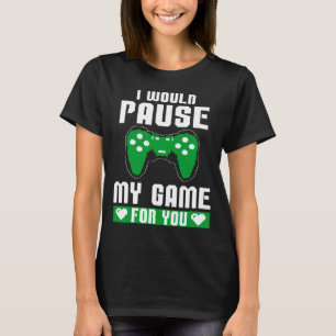 I Would Pause My Game For You Gamer Player Valenti T-Shirt