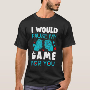 I Would Pause My Game For You Video Games Valentin T-Shirt