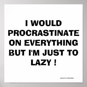 I WOULD PROCRASTINATE ON EVERYTHING ! POSTER