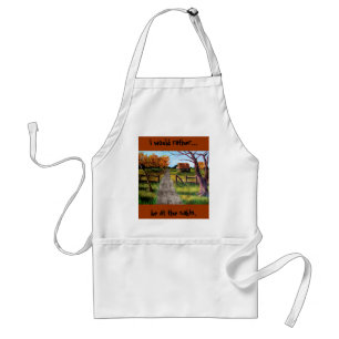 I would rather... be at the cabin.  Apron