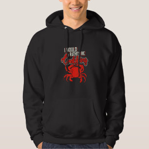 I Would Rather Be Crabbing Crab Hunting Fisherman Hoodie