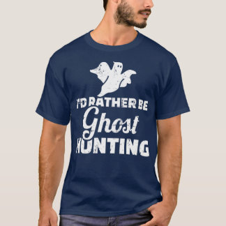 I would rather be Ghost Hunting T-Shirt