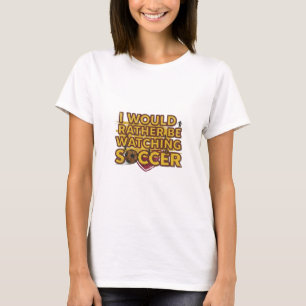 I would rather be watching soccer T-Shirt