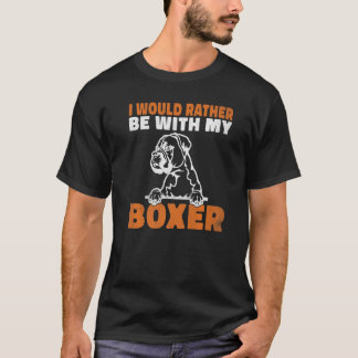 I would rather be with my Boxer Dog   T-Shirt