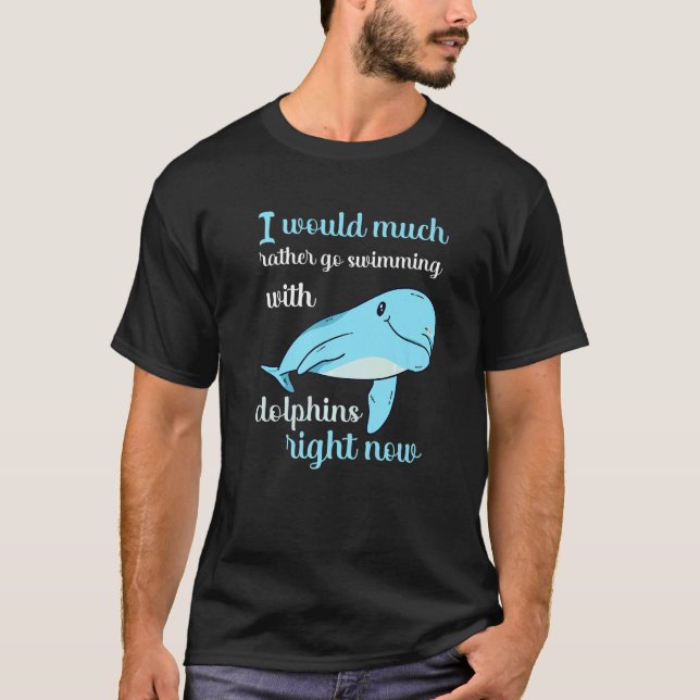 I Would Rather Now With Dolphins Swim Float T-Shirt (Front)