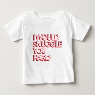 I Would Snuggle You Hard Baby T-Shirt