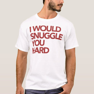 I Would Snuggle You Hard T-Shirt
