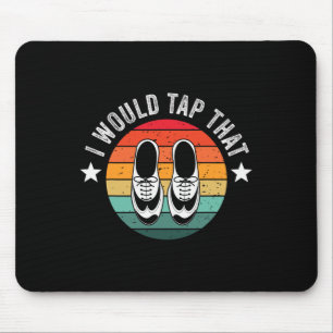 I Would Tap That Recital Tap Dancer Tap Dancing  Mouse Mat