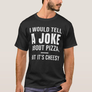 I would tell a joke about pizza but it s cheesy T-Shirt