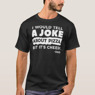I Would Tell A Joke About Pizza But It's Cheesy Da T-Shirt