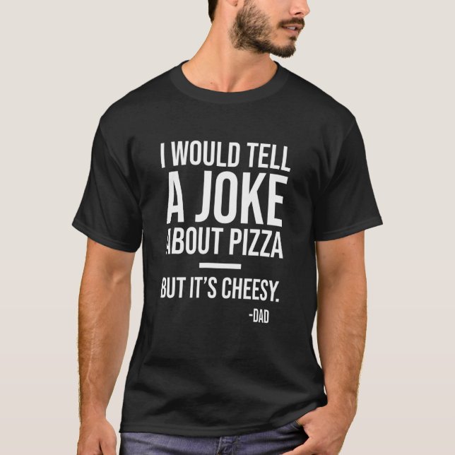 I Would Tell A Joke About Pizza But Its Cheesy Dad T-Shirt (Front)