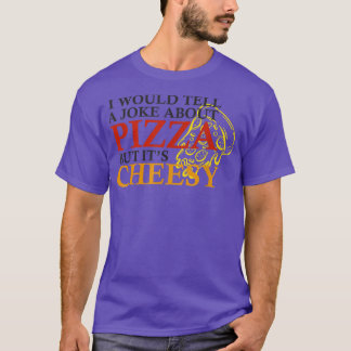 I Would Tell A Joke About Pizza But Its Cheesy Fun T-Shirt