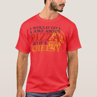 I Would Tell A Joke About Pizza But Its Cheesy Fun T-Shirt