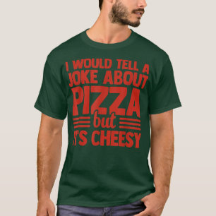 I Would Tell A Joke About Pizza But Its Cheesy Ita T-Shirt