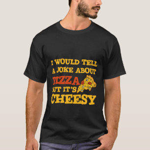 I Would Tell A Joke About Pizza But It's Cheesy T-Shirt