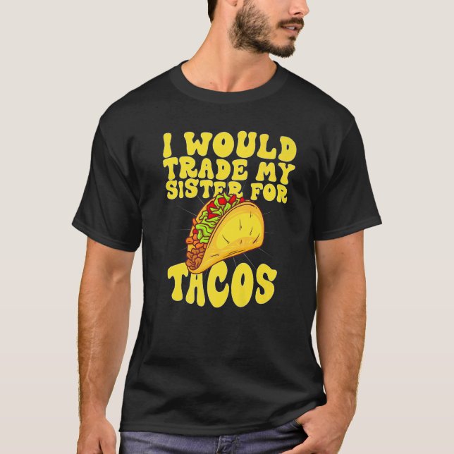 I Would Trade My Sister For Tacos  I'd Trade My Si T-Shirt (Front)