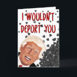 I Wouldn't Deport You, Funny Trump Valentine's Day Card<br><div class="desc">I wouldn't deport you</div>