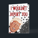I Wouldn't Deport You, Funny Trump Valentine's Day Card<br><div class="desc">I wouldn't deport you</div>