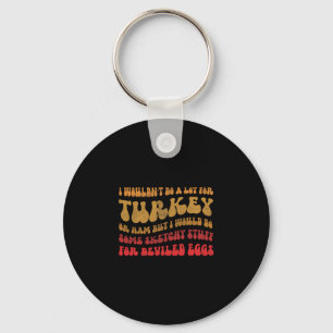 I Wouldn't Do A Lot For Turkey Or Ham But I Would Key Ring