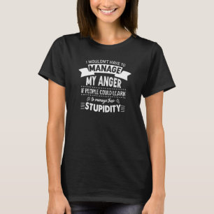 i wouldn't have to manage my anger if people could T-Shirt