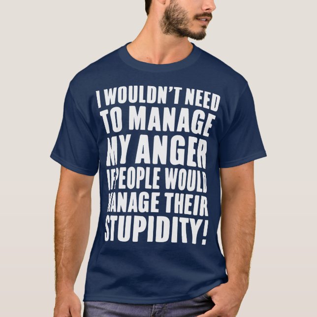 I Wouldnt Need to Manage My Anger if people would  T-Shirt (Front)
