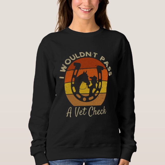 I wouldn't pass a Vet Check funny Equestrian horse Sweatshirt (Front)