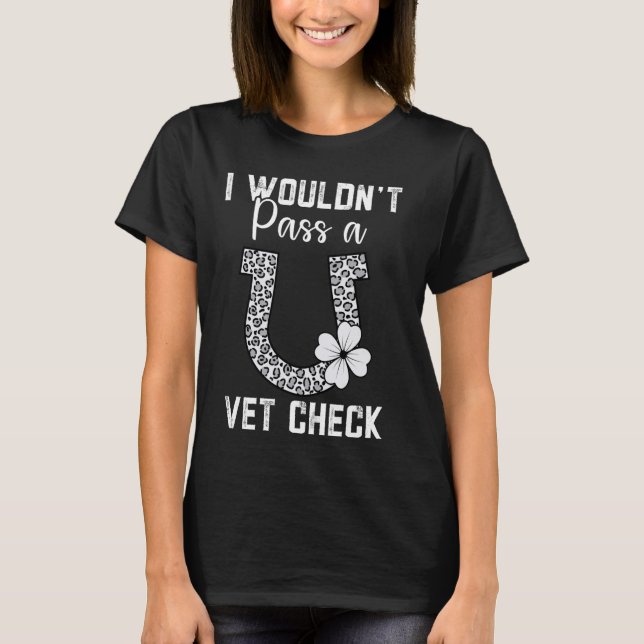 I wouldn't pass a Vet Check funny Equestrian horse T-Shirt (Front)