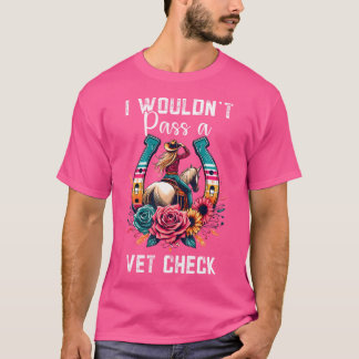 I Wouldn'T Pass A Vet Check Funny Equestrian Horse T-Shirt
