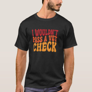 I wouldn't pass a Vet Check funny horses lovers gr T-Shirt