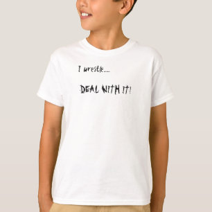 I wrestle......., DEAL WITH IT! T-Shirt