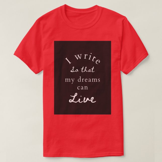 I write so that my dreams can live T-Shirt (Design Front)