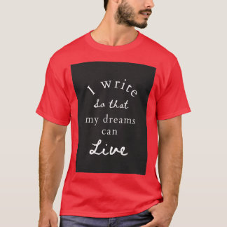 I write so that my dreams can live T-Shirt