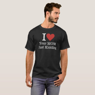 I ❤️ Your Mum, Just Kidding CUSTOM Funny Men's T-Shirt